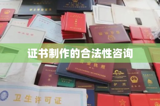 南充证书制作的合法性咨询