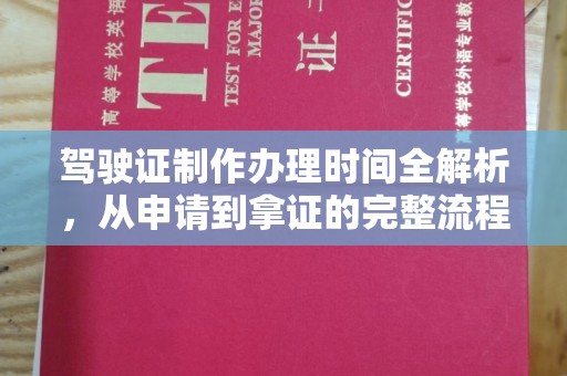 南充驾驶证制作办理时间全解析，从申请到拿证的完整流程