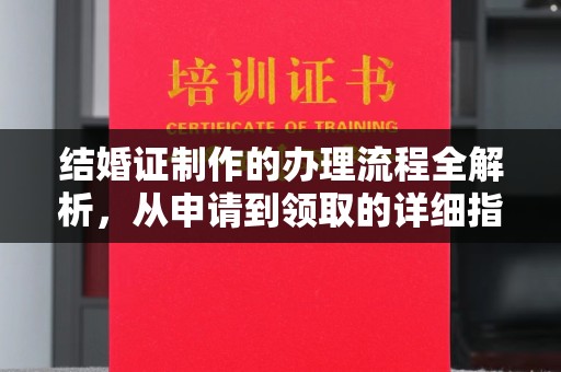 南充结婚证制作的办理流程全解析，从申请到领取的详细指南