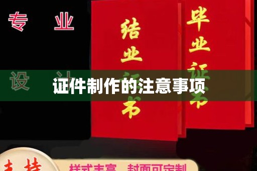 南充证件制作的注意事项