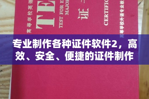 南充专业制作各种证件软件2，高效、安全、便捷的证件制作解决方案