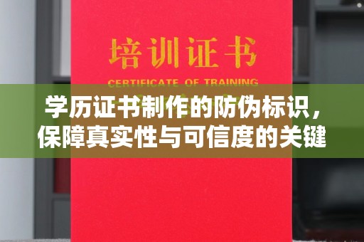 南充学历证书制作的防伪标识，保障真实性与可信度的关键