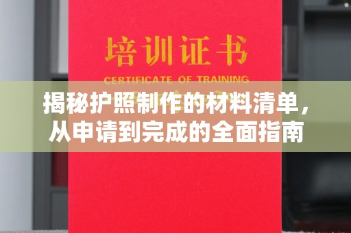南充揭秘护照制作的材料清单，从申请到完成的全面指南