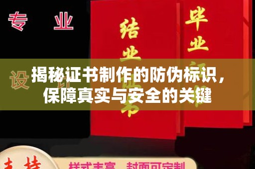 南充揭秘证书制作的防伪标识，保障真实与安全的关键
