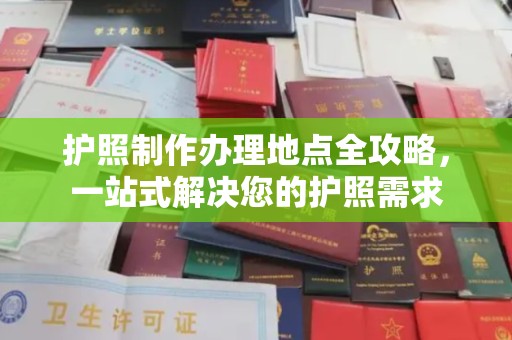 南充护照制作办理地点全攻略，一站式解决您的护照需求