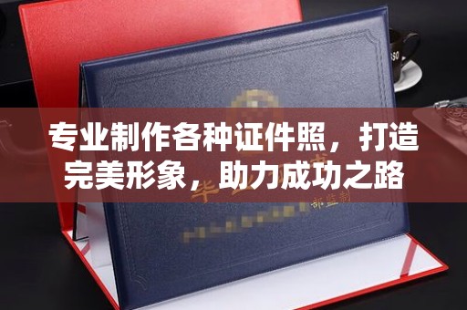 南充专业制作各种证件照，打造完美形象，助力成功之路