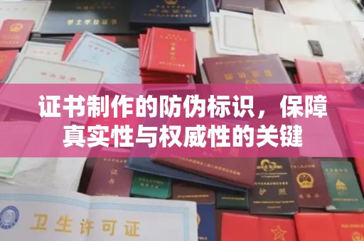 南充证书制作的防伪标识，保障真实性与权威性的关键