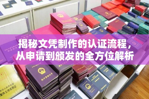 南充揭秘文凭制作的认证流程，从申请到颁发的全方位解析
