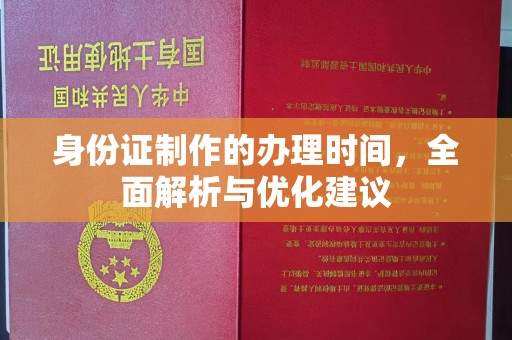 南充身份证制作的办理时间，全面解析与优化建议