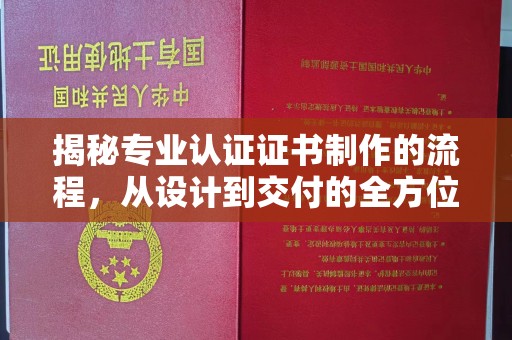 南充揭秘专业认证证书制作的流程，从设计到交付的全方位指南