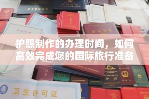 南充护照制作的办理时间，如何高效完成您的国际旅行准备