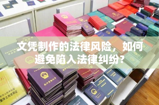 南充文凭制作的法律风险，如何避免陷入法律纠纷？