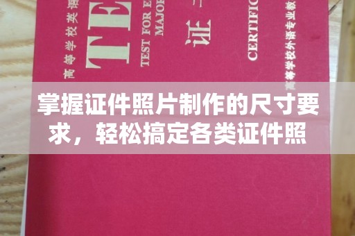 南充掌握证件照片制作的尺寸要求，轻松搞定各类证件照