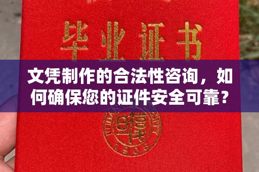 南充文凭制作的合法性咨询，如何确保您的证件安全可靠？
