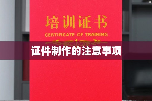 南充证件制作的注意事项