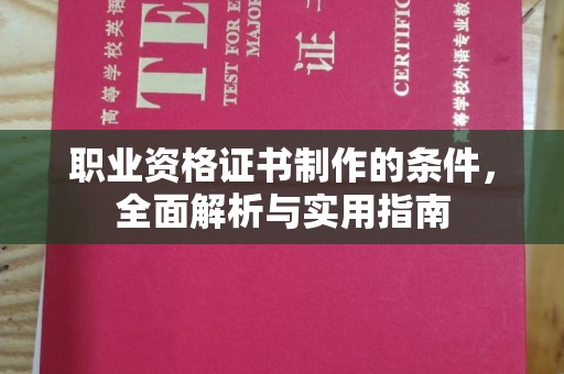 南充职业资格证书制作的条件，全面解析与实用指南