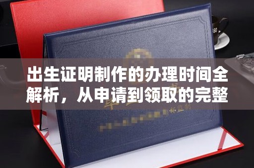 南充出生证明制作的办理时间全解析，从申请到领取的完整指南