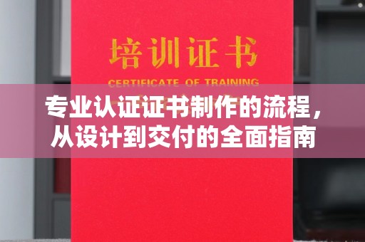 南充专业认证证书制作的流程，从设计到交付的全面指南