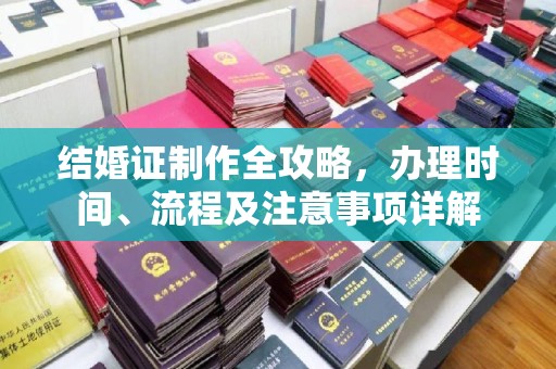 南充结婚证制作全攻略，办理时间、流程及注意事项详解
