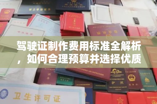 南充驾驶证制作费用标准全解析，如何合理预算并选择优质服务？