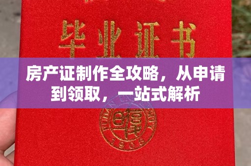 南充房产证制作全攻略，从申请到领取，一站式解析