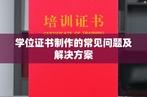 南充学位证书制作的常见问题及解决方案