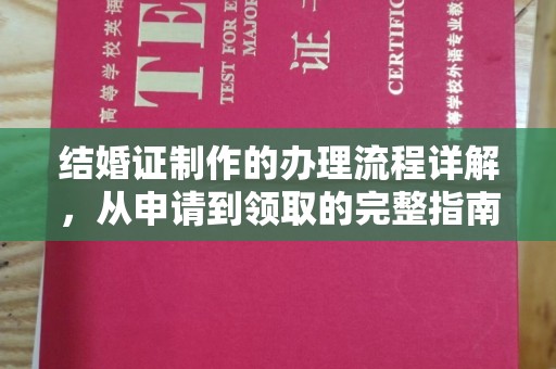 南充结婚证制作的办理流程详解，从申请到领取的完整指南