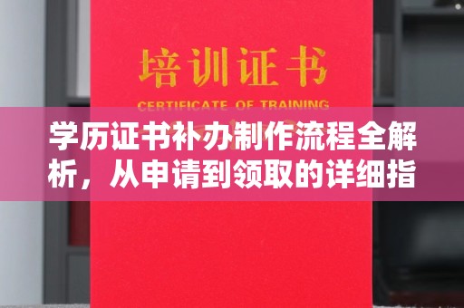 南充学历证书补办制作流程全解析，从申请到领取的详细指南
