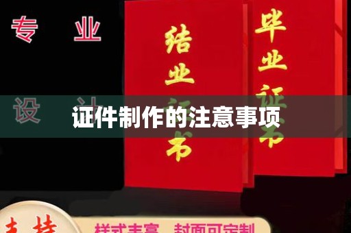 南充证件制作的注意事项